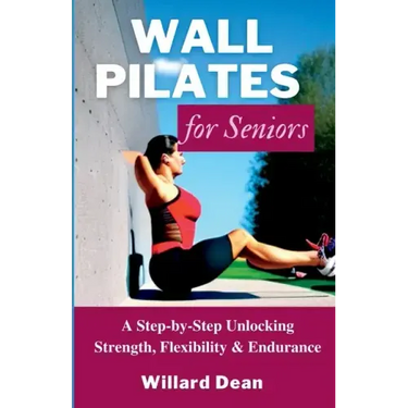 Wall Pilates for Seniors: A Step-by-Step Unlocking Strength, Flexibility & Endurance