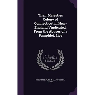 Their Majesties Colony of Connecticut in New-England Vindicated, From the Abuses of a Pamphlet, Lice