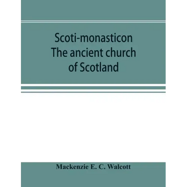 Scoti-monasticon. The ancient church of Scotland; a history of the cathedrals, conventual foundations, collegiate churches, and hospitals of Scotland