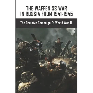 The Waffen SS War In Russia From 1941-1945: The Decisive Campaign Of World War II.