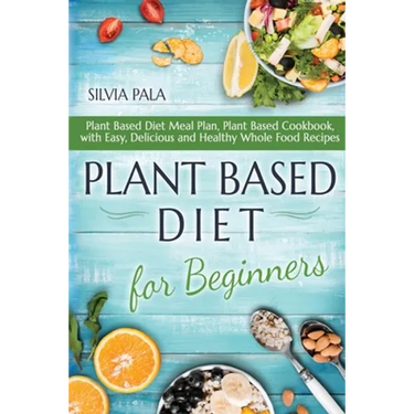 Plant Based Diet for Beginners: Plant Based Diet Meal Plan, Plant Based Cookbook, with Easy, Delicious and Healthy Whole Food Recipes