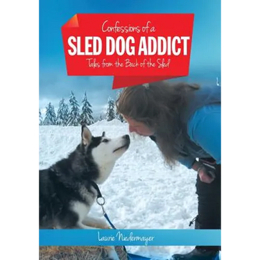 Confessions of a Sled Dog Addict: Tales from the Back of the Sled