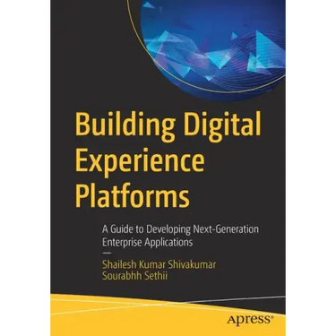 Building Digital Experience Platforms: A Guide to Developing Next-Generation Enterprise Applications