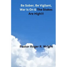 Be Sober. Be Vigilant, war Is On & The Stakes Are High!!!