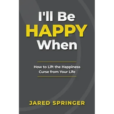 I'll Be Happy When ...: How to Lift the Happiness Curse from Your Life