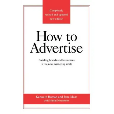 How to Advertise: Building Brands and Businesses in the New Marketing World (Completely Revised and Updated New Edition)