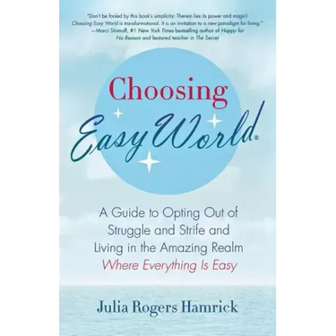 Choosing Easy World: A Guide to Opting Out of Struggle and Strife and Living in the Amazing Realm Where Everything Is Easy