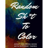 Random Sh*t To Color: Adult Coloring Book