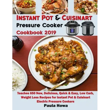Instant Pot & Cuisinart Pressure Cooker Cookbook 2019: Teaches 650 New, Delicious, Quick & Easy, Low Carb, Weight Loss Recipes for Instant Pot & Cuisi