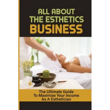 All About The Esthetics Business: The Ultimate Guide To Maximize Your Income As A Esthetician: Esthetician Salary