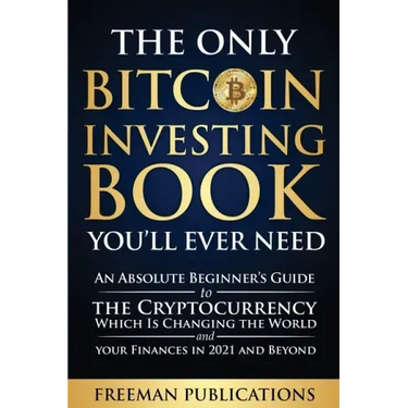 The Only Bitcoin Investing Book You'll Ever Need: An Absolute Beginner's Guide to the Cryptocurrency Which Is Changing the World and Your Finances in