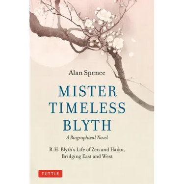 Mister Timeless Blyth: A Biographical Novel: R.H. Blyth's Life of Zen and Haiku, Bridging East and West
