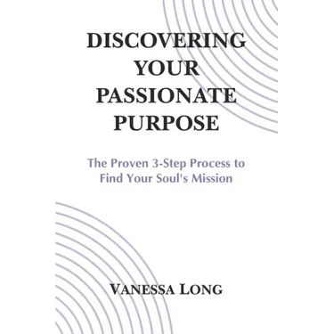 Discovering Your Passionate Purpose: The Proven 3-Step Process to Find Your Soul's Mission