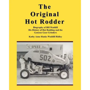 The Original Hot Rodder: Biography of Bill Waddill His History of Hot Rodding and the Genesee Gear Grinders