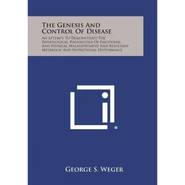 The Genesis and Control of Disease: An Attempt to Demonstrate the Pathological Possibilities of Emotional and Physical Maladjustment and Resultant Met