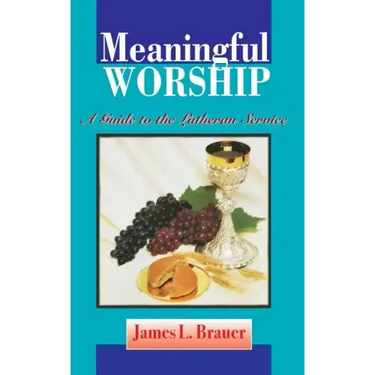 Meaningful Worship, A Guide to the Lutheran Service