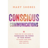 Conscious Communications: Your Step-by-Step Guide to Harnessing the Power of Your Words to Change Your Mind, Your Choices, and Your Life