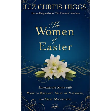The Women of Easter: Encounter the Savior with Mary of Bethany, Mary of Nazareth, and Mary Magdalene