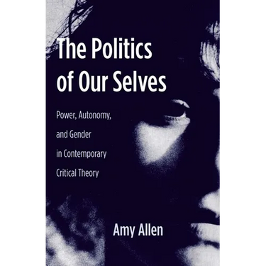 The Politics of Our Selves: Power, Autonomy, and Gender in Contemporary Critical Theory