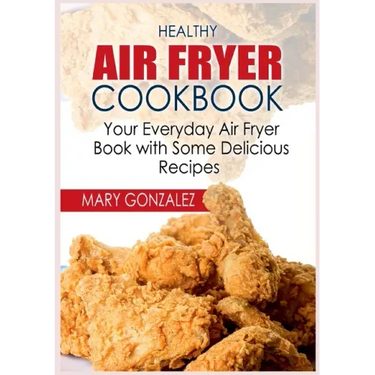 Healthy Air Fryer Cookbook: Your Everyday Air Fryer Book with Some Delicious Recipes