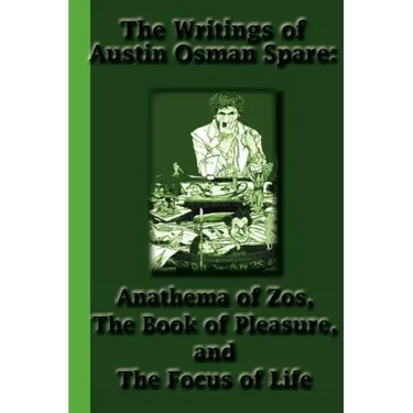 The Writings of Austin Osman Spare: Anathema of Zos, The Book of Pleasure, and The Focus of Life
