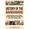 History of the Barbarians: A Captivating Guide to the Celts, Vandals, Gallic Wars, Sarmatians and Scythians, Goths, Attila the Hun, and Anglo-Saxons