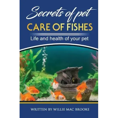 Secrets of Pets: Care of Fishes. A Step By Step Guide to Creating and Keeping of Freshwater Fish and Aquariums for Them. Life and Health of Your Pet