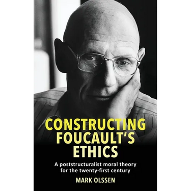 Constructing Foucault's Ethics: A Poststructuralist Moral Theory for the Twenty-First Century