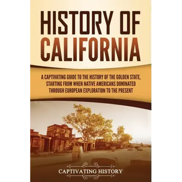 History of California: A Captivating Guide to the History of the Golden State, Starting from when Native Americans Dominated through European Explorat