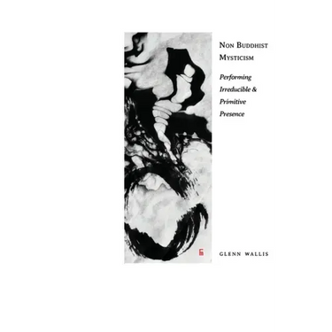 Non Buddhist Mysticism: Performing Irreducible and Primitive Presence