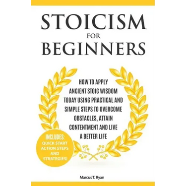 Stoicism for Beginners: How to Apply Ancient Stoic Wisdom Today using Practical and Simple Steps to Overcome Obstacles, Attain Contentment and