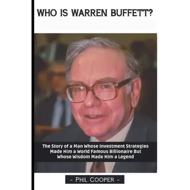 Who is Warren Buffett?: The Story of a Man Whose Investment Strategies Made Him a World Famous Billionaire But Whose Wisdom Made Him a Legend