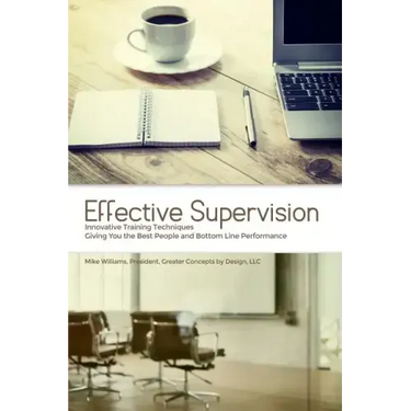 Effective Supervision: Innovative Training Techniques Giving You the Best People and Bottom Line Performance by Mike Williams, President, Gre