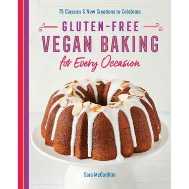 Gluten-Free Vegan Baking for Every Occasion: 75 Classics and New Creations to Celebrate
