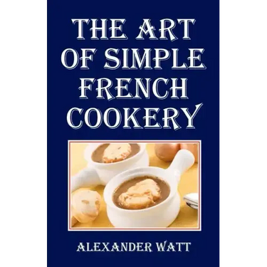 The Art of Simple French Cookery