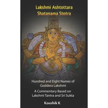 Lakshmi Ashtottara Shatanama Stotra - Hundred and Eight Names of Lakshmi: A Commentary Based on Lakshmi Tantra and Sri Sukta