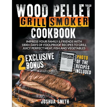 Wood Pellet Grill Smoker Cookbook: Impress your Family & Friends with 1800+ Days of Foolproof Recipes to Grill Juicy Perfect Meat, Fish and Vegetables