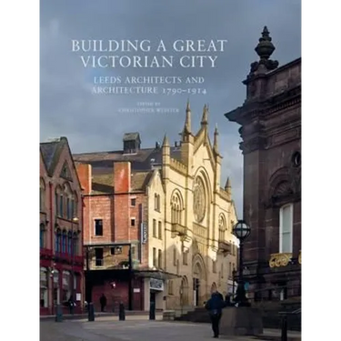 Building a Great Victorian City: Leeds Architects and Architecture 1790-1914