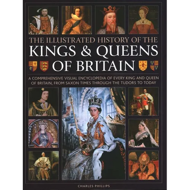 Illustrated History of Kings & Queens of Britain: A Visual Encyclopedia of Every King and Queen of Britain, from Saxon Times Through the Tudors and St