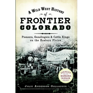 A Wild West History of Frontier Colorado: Pioneers, Gunslingers & Cattle Kings on the Eastern Plains
