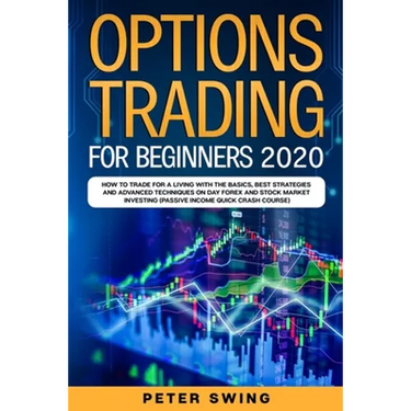 Option Trading For Beginners 2020: How To Trade For a Living with the Basics, Best Strategies and Advanced Techniques on Day Forex and Stock Market In