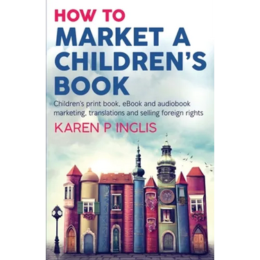 How to Market a Children's Book: Children's print book, eBook and audiobook marketing, translations and selling foreign rights