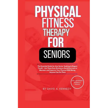 Physical Fitness Therapy for Seniors: The Essential Guide for Any Senior Seeking to Regain Youth!