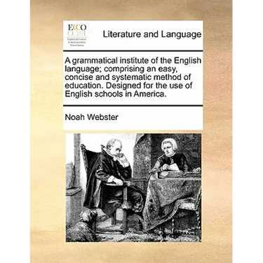A Grammatical Institute of the English Language; Comprising an Easy, Concise and Systematic Method of Education. Designed for the Use of English Schoo