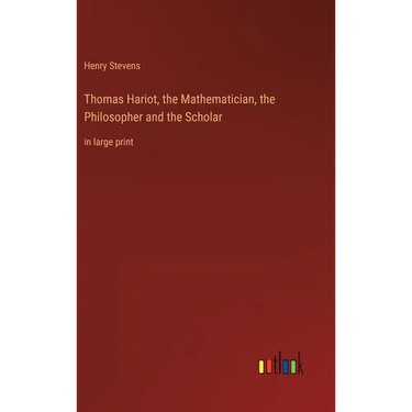 Thomas Hariot, the Mathematician, the Philosopher and the Scholar: in large print