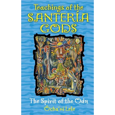 Teachings of the Santería Gods: The Spirit of the Odu