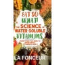 Eat So What! The Science of Water-Soluble Vitamins: Everything You Need to Know About Vitamins B and C