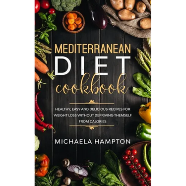 Mediterranean Diet Cookbook: Healthy, Easy and Delicious Recipes for Weight Loss Without Depriving Themself from Calories