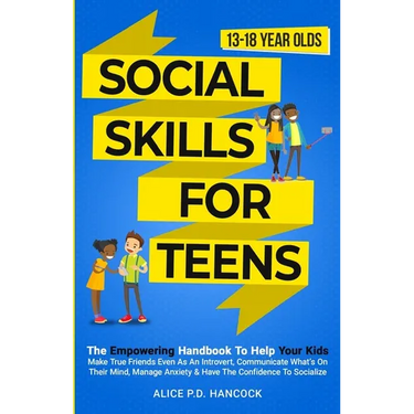 Social Skills for Teens: The Empowering Handbook To Help Your Kids Make True Friends Even As An Introvert, Communicate What's On Their Mind, Manage An