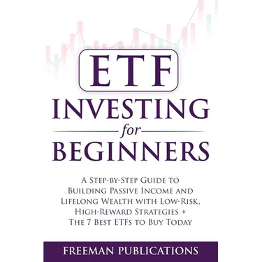 ETF Investing For Beginners: A Step-By-Step Guide To Building Passive Income And Lifelong Wealth With Low-Risk, High-Reward Strategies + The 7 Best ET